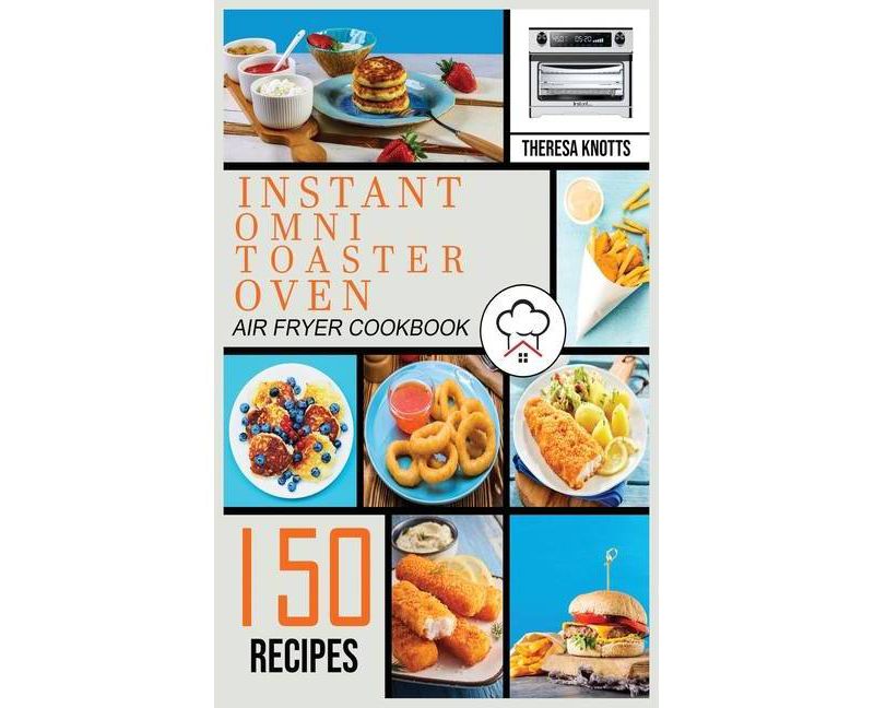 Instant Omni Toaster Oven Air Fryer Cookbook - by  Theresa Knotts (Hardcover)
