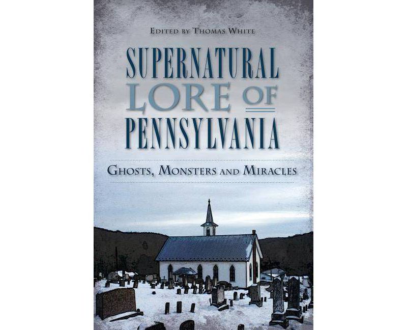 Supernatural Lore of Pennsylvania: Ghosts, Monsters and Mira - by Thomas White (Paperback)