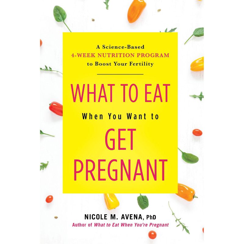 What to Eat When You Want to Get Pregnant - by Nicole Avena (Hardcover)