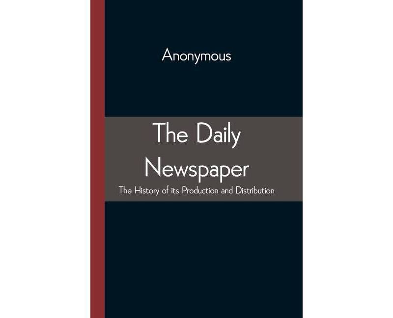 The Daily Newspaper The History of its Production and Distibution - by  Anonymous (Paperback)