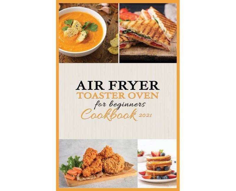Air Fryer -Toaster Oven for Beginners - Cookbook 2021 - by  Eliz Stafford (Paperback)