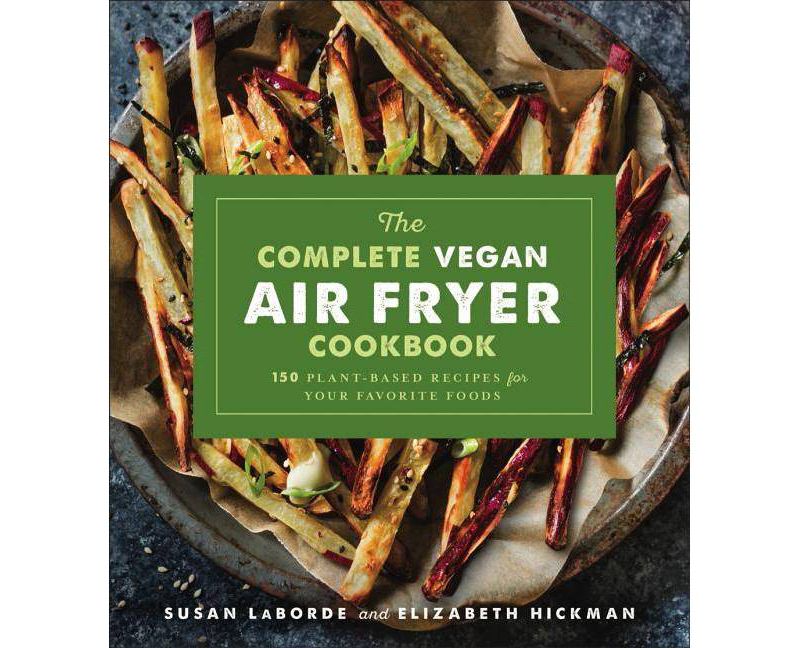 The Complete Vegan Air Fryer Cookbook - by  Susan Laborde & Elizabeth Hickman (Paperback)