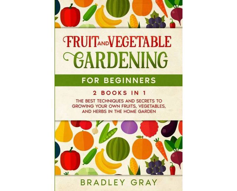Fruit and Vegetable Gardening for Beginners - by  Bradley Gray (Paperback)