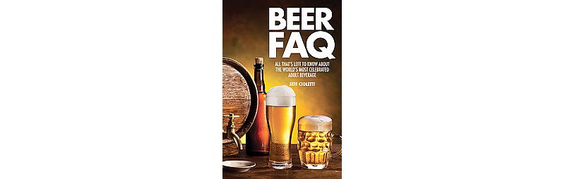 Beer FAQ : All That's Left to Know About the World's Most Celebrated Beverage (Paperback) (Jeff - by Jeff Cioletti