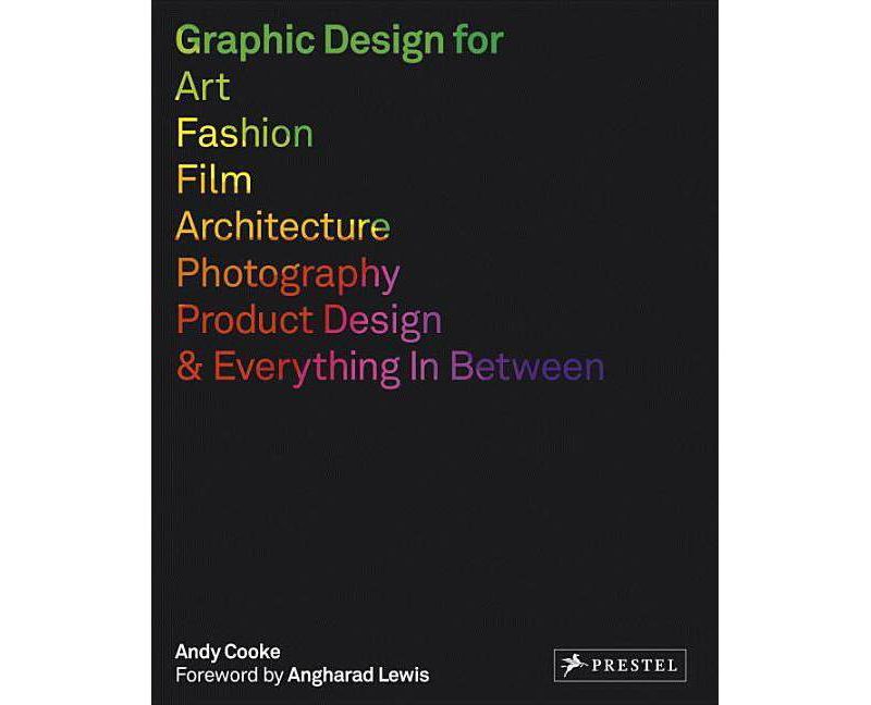 Graphic Design for Art, Fashion, Film, Architecture, Photography, Product Design and Everything in Between - by  Andy Cooke (Paperback)