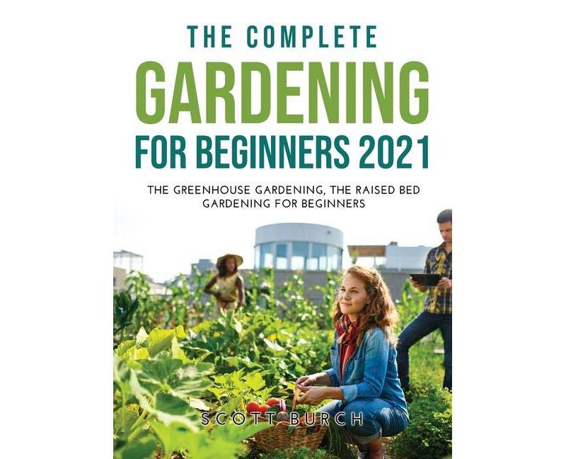 The Complete Gardening for Beginners 2021 - by  Scott Burch (Hardcover)