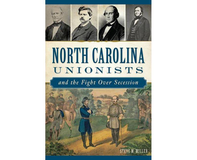 North Carolina Unionists and the Fight Over Secession - by  Steve M Miller (Paperback)
