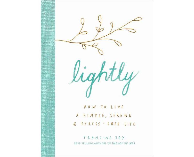 Lightly : How to Live a Simple, Serene, and Stress-Free Life -  by Francine Jay (Hardcover)