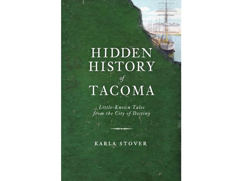 Hidden History of Tacoma: LittleKnown Tales from the City of Destiny - by Karla Stover (Paperback)