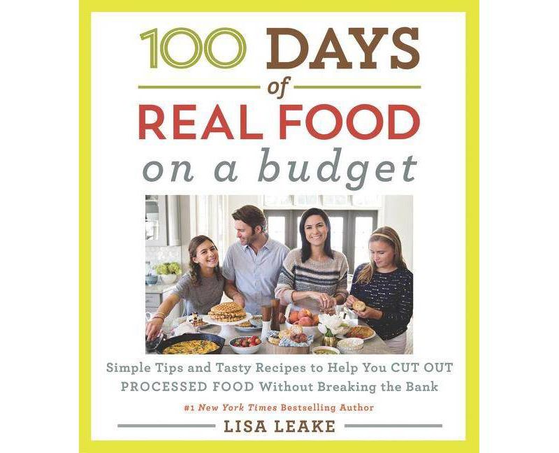 100 Days of Real Food : Simple Tips and Tasty Recipes to Help You Cut Out Processed Food Without - by Lisa Leake (Hardcover)
