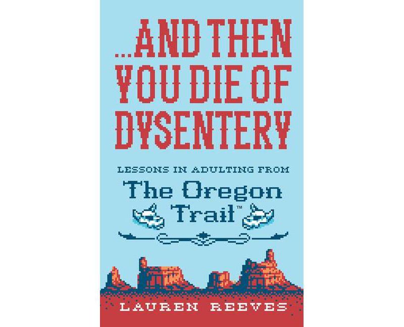 And Then You Die of Dysentery : Lessons in Adulting from the Oregon Trail - by Lauren Reeves (Hardcover)