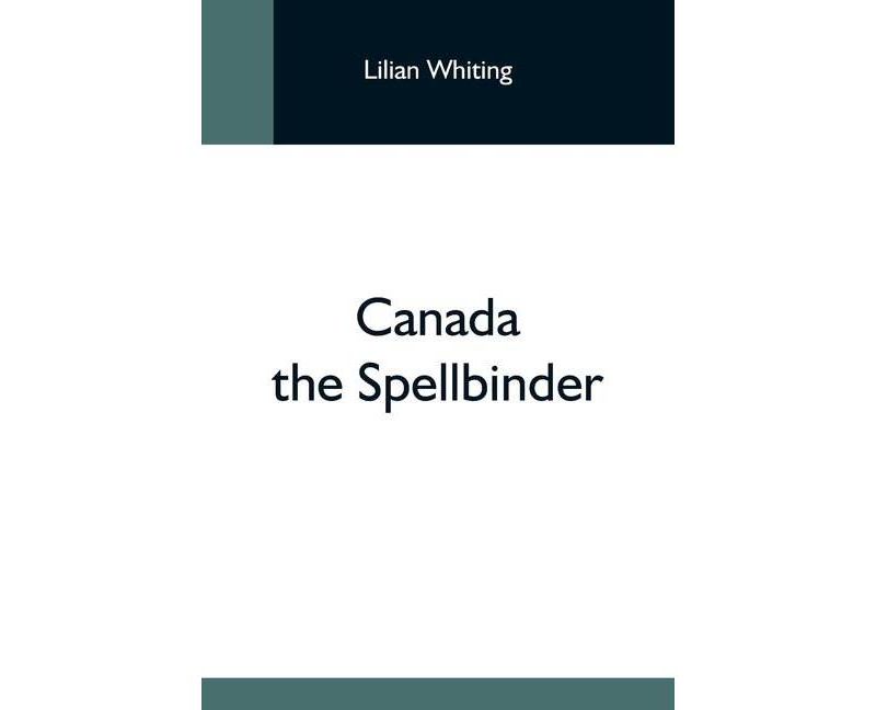 Canada The Spellbinder - by  Lilian Whiting (Paperback)