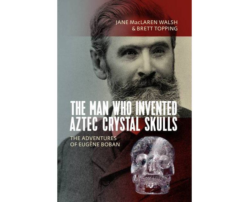 The Man Who Invented Aztec Crystal Skulls - by  Jane MacLaren Walsh & Brett Topping (Paperback)
