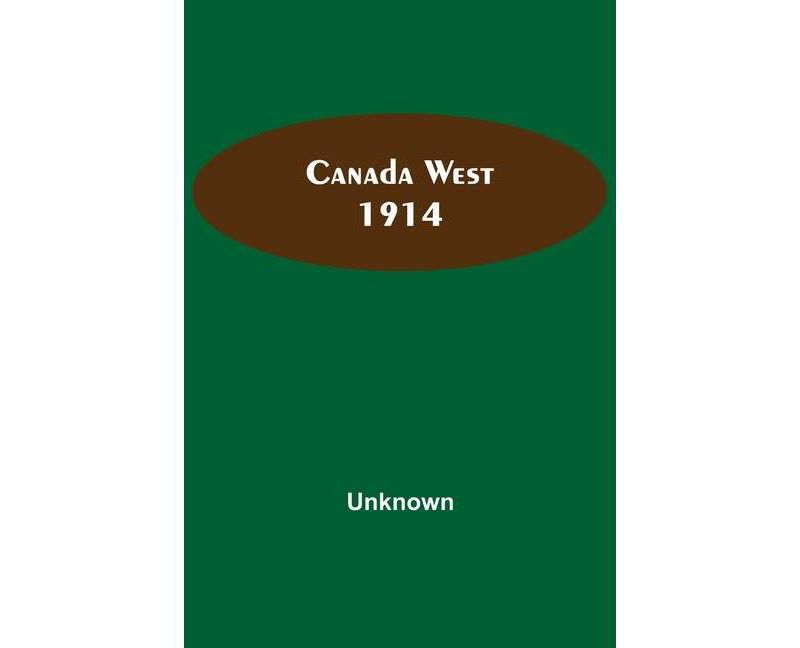 Canada West 1914 - by  Unknown (Paperback)