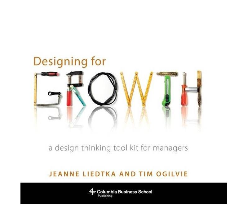 Designing for Growth - (Columbia Business School Publishing) by  Jeanne Liedtka & Tim Ogilvie (Hardcover)