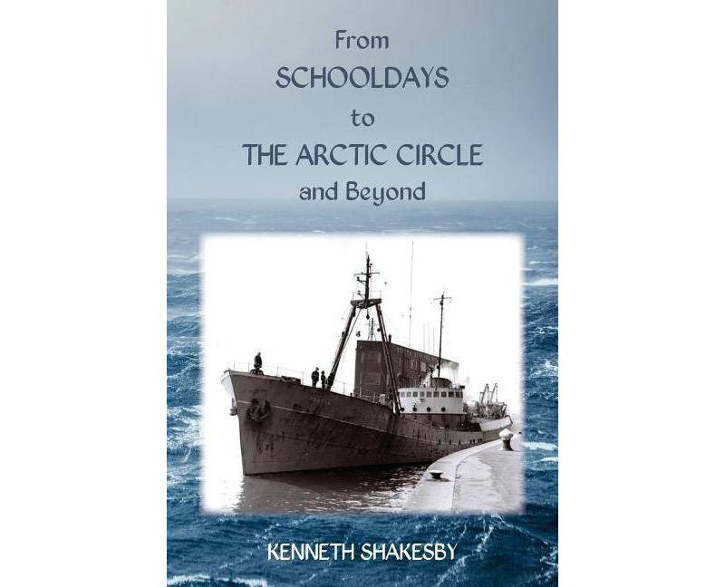 From Schooldays to the Arctic Circle and Beyond - by  Kenneth Shakesby (Paperback)