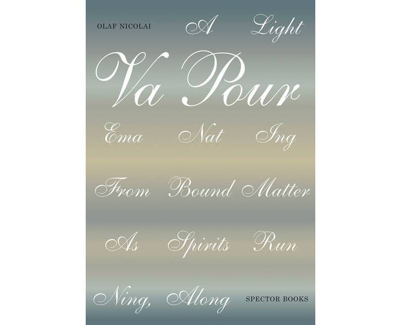 Olaf Nicolai: A Light Vapour Emanating from Bound Matter as Spirits Running, Along - (Paperback)