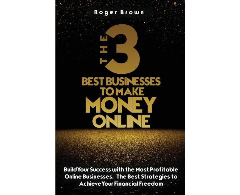 The Three Best Businesses To Make Money Online - by  Roger Brown (Paperback)