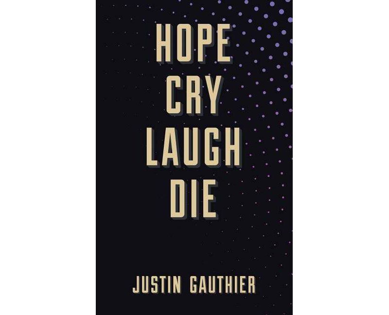 Hope Cry Laugh Die - by  Justin Gauthier (Paperback)