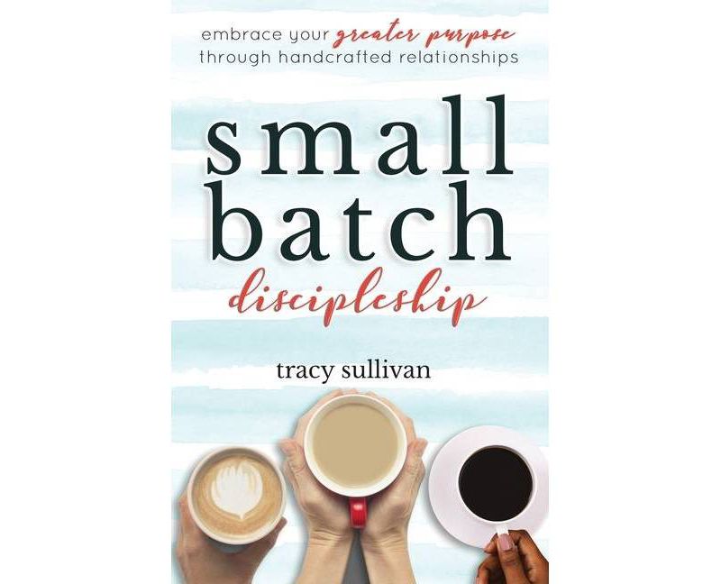 Small Batch Discipleship - by  Tracy Sullivan (Paperback)