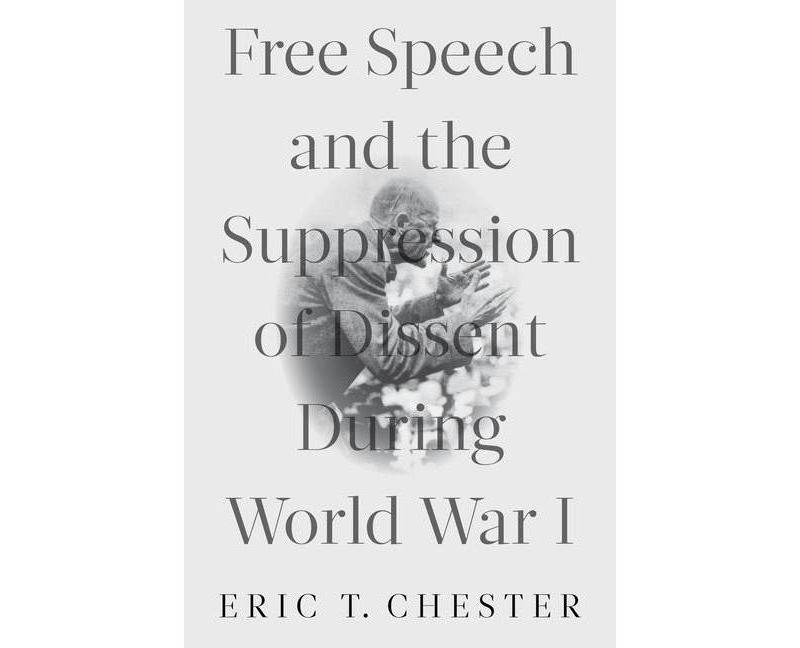 Free Speech and the Suppression of Dissent During World War I - by  Eric T Chester (Paperback)