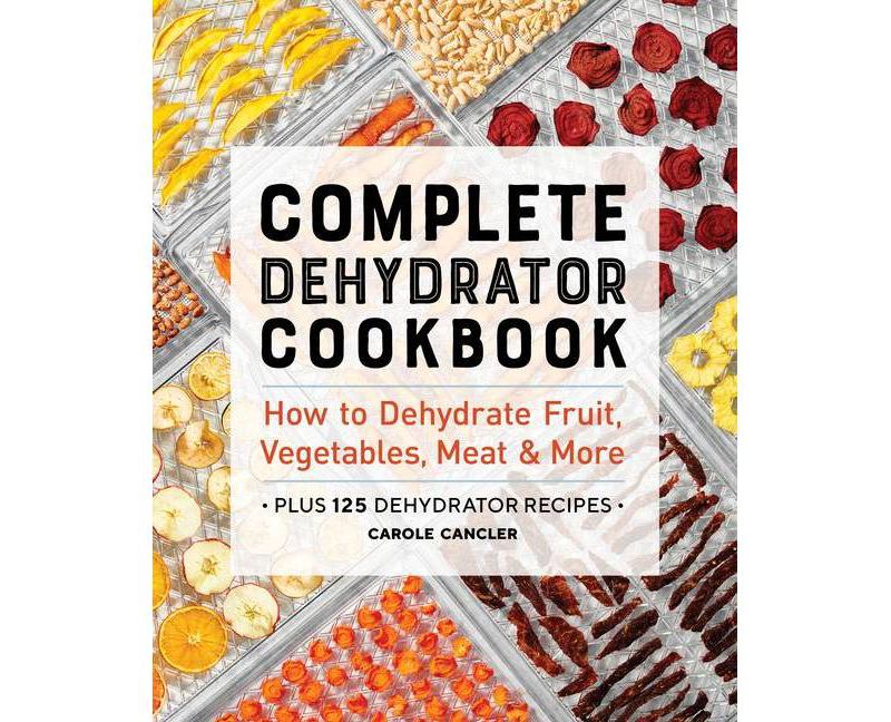 Complete Dehydrator Cookbook - by  Carole Cancler (Paperback)