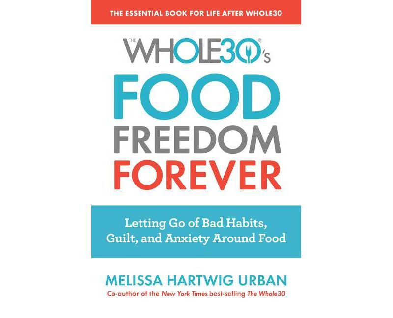Whole30's Food Freedom Forever : Letting Go of Bad Habits, Guilt, and Anxiety Around Food - (Paperback) - by Melissa Hartwig