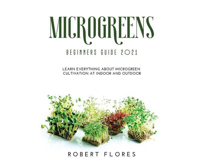 Microgreens Beginners Guide 2021 - by  Robert Flores (Hardcover)