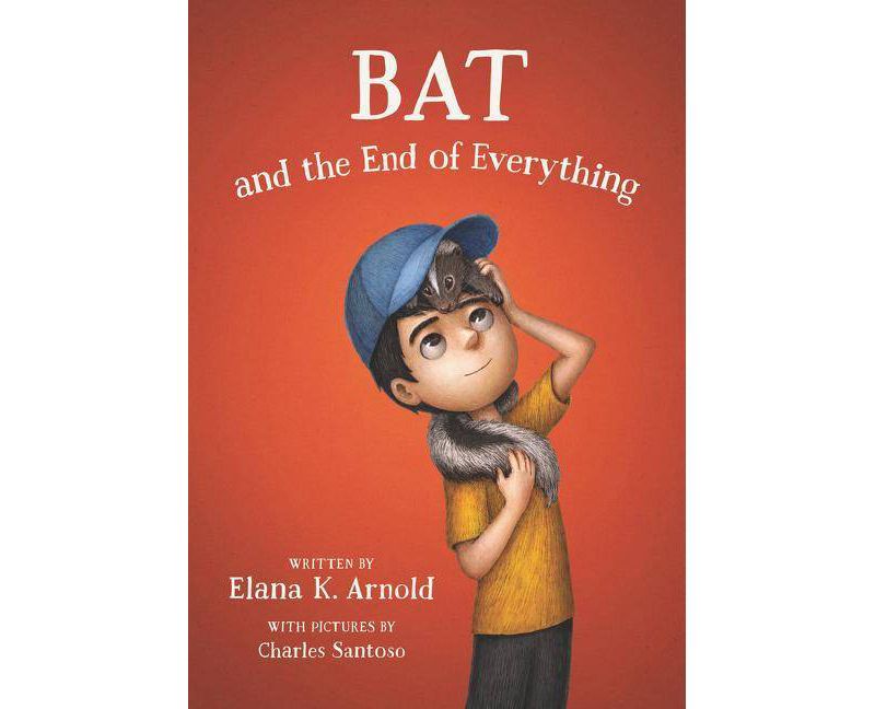 Bat and the End of Everything - by  Elana K Arnold (Hardcover)