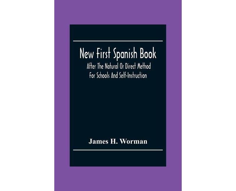 New First Spanish Book, After The Natural Or Direct Method For Schools And Self-Instruction - by  James H Worman (Paperback)