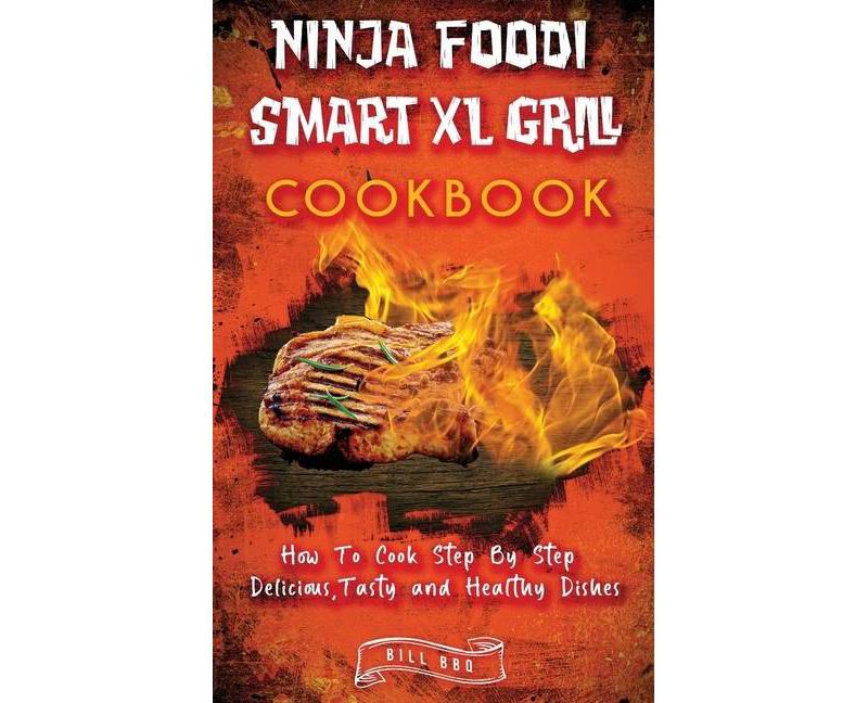 Ninja Foodi Smart XL Grill Cookbook How To Cook Step By Step Delicious, Tasty and Healthy Dishes - by  Bill Bbq (Hardcover)