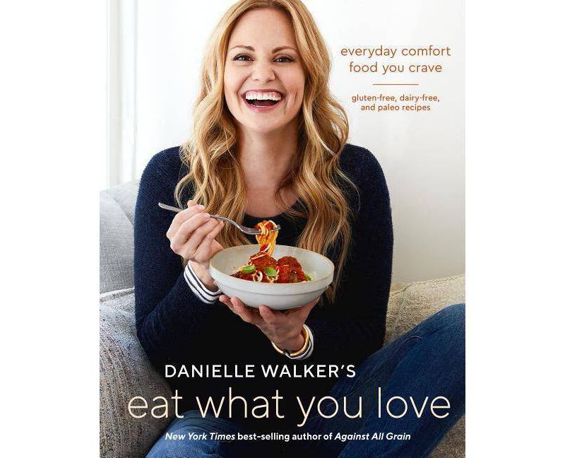Danielle Walker's Eat What You Love : Everyday Comfort Food You Crave; Gluten-free, Dairy-free, and (Hardcover)