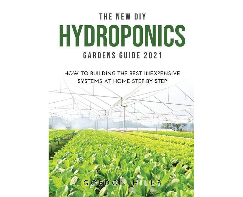 The New DIY Hydroponics Gardens Guide 2021 - by  Gordon Hills (Hardcover)