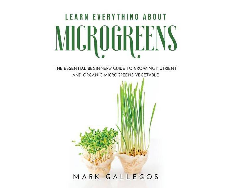 Learn Everything about Microgreens - by  Mark Gallegos (Paperback)