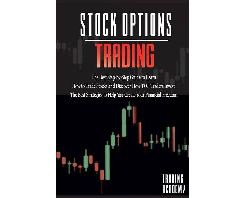 Stock Options Trading The Best Step-by-Step Guide to Learn How to Trade Stocks and Discover How TOP Traders Invest. The Best Strategies to Help You