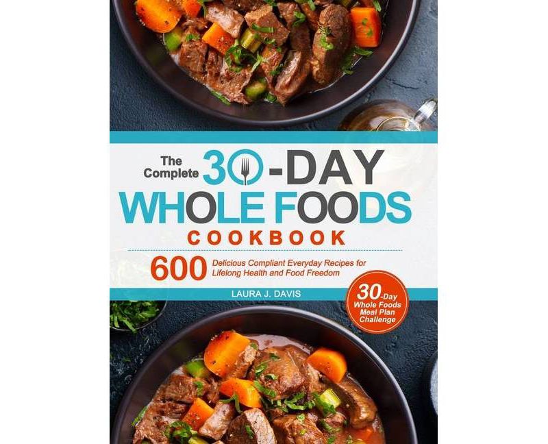 The Complete 30-Day Whole Foods Cookbook - by  Laura J Davis (Hardcover)
