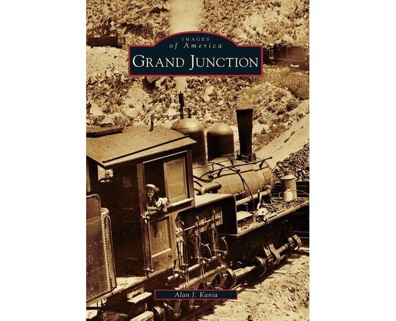 Grand Junction - (Images of America (Arcadia Publishing)) by  Alan J Kania (Paperback)
