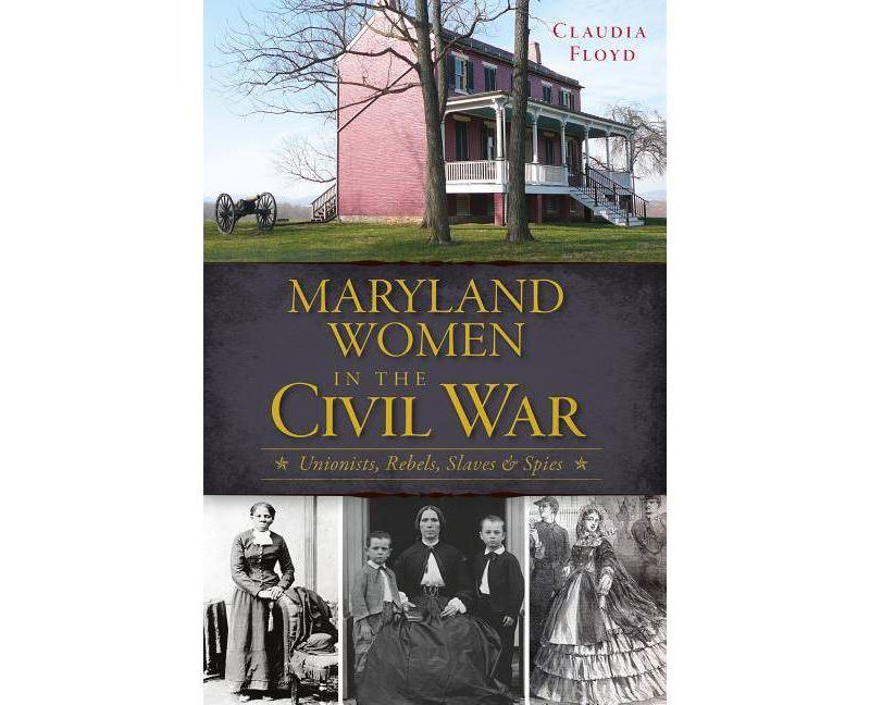 Maryland Women in the Civil War: Unionists, Rebels, Slaves & - by Claudia Floyd (Paperback)