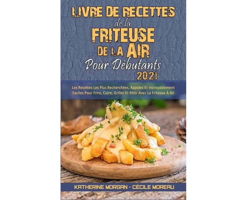 Livre De Recettes De La Friteuse `A Air Pour D'ebutants 2021 - by  Katherine Morgan & C`ecile Moreau (Hardcover)