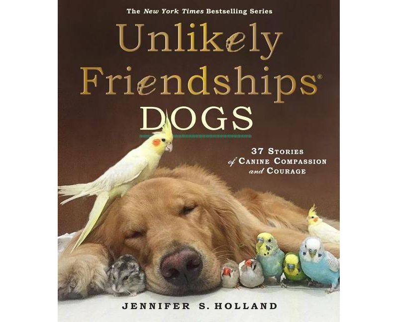 Unlikely Friendships: Dogs: 37 Stories of Canine Compassion and Courage (Hardcover) by Jennifer S. Holland