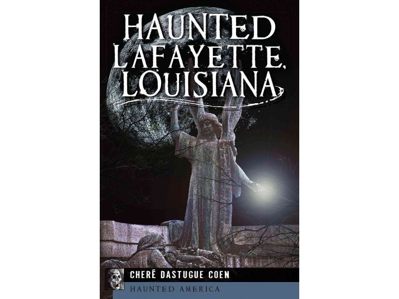 Haunted Lafayette, Louisiana - by Chere Dastague Coen (Paperback)