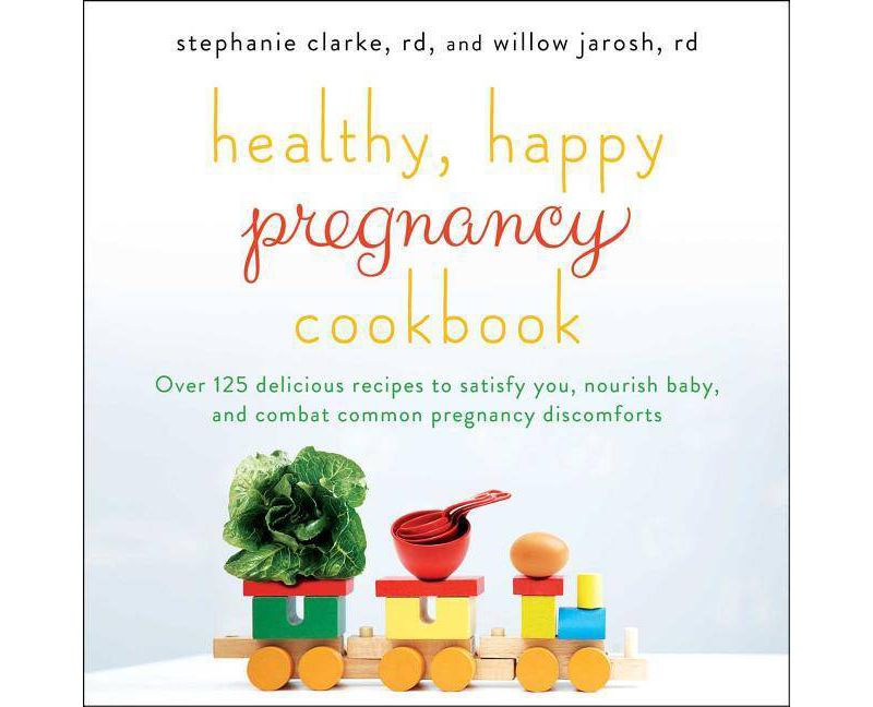 Healthy, Happy Pregnancy Cookbook - by  Stephanie Clarke & Willow Jarosh (Paperback)