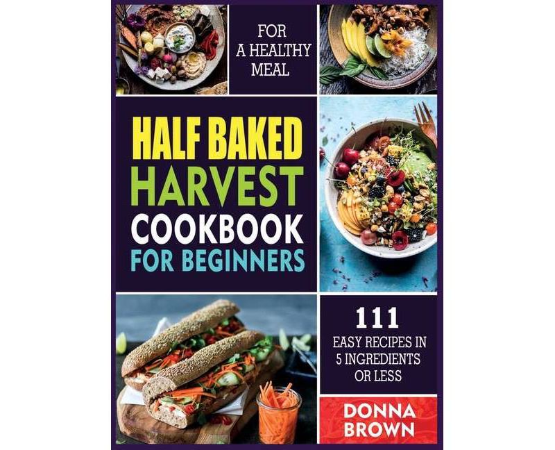 Half Baked Harvest Cookbook for Beginners - by  Donna Brown (Hardcover)