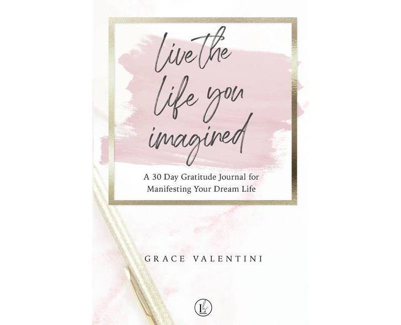 Live The Life You Imagined - A 30 Day Gratitude Journal For Manifesting Your Dream Life - by  Grace Valentini (Paperback)