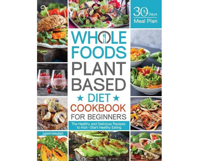 Whole Foods Plant Based Diet Cookbook for Beginners - by  Sarah Maurer (Paperback)