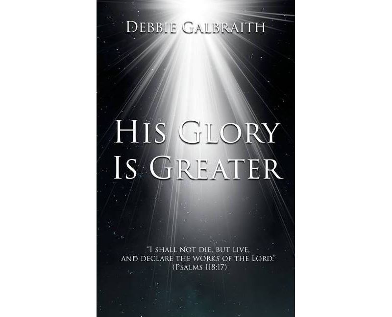His Glory Is Greater - by  Debbie Galbraith (Paperback)