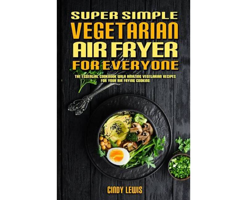 Super Simple Vegetarian Air Fryer For Everyone - by  Cindy Lewis (Paperback)