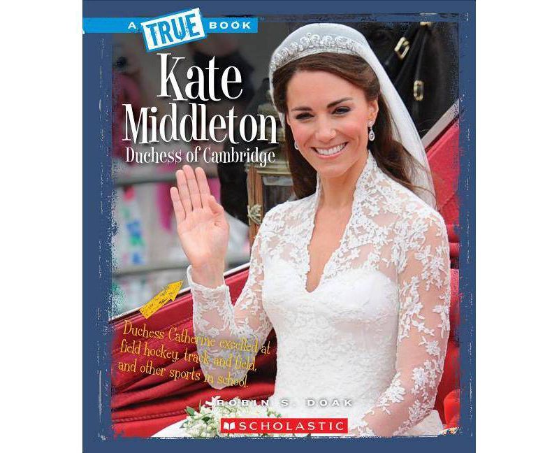 Kate Middleton: Duchess of Cambridge (a True Book: Biographies) - (A True Book: Biographies) by  Robin S Doak (Paperback)