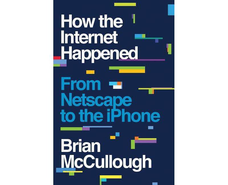 How the Internet Happened - by  Brian McCullough (Hardcover)