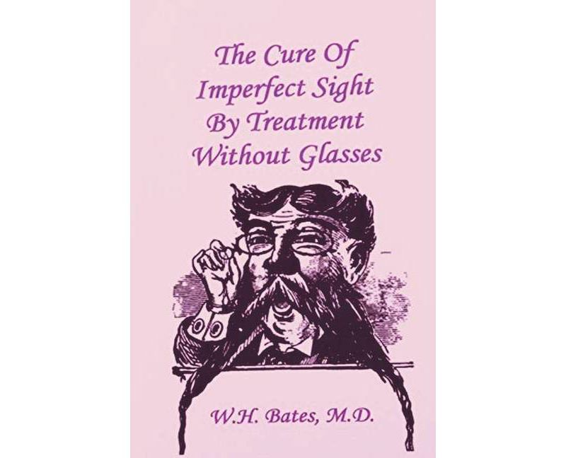 The Cure of Imperfect Sight by Treatment Without Glasses - by  William Horatio Bates (Paperback)